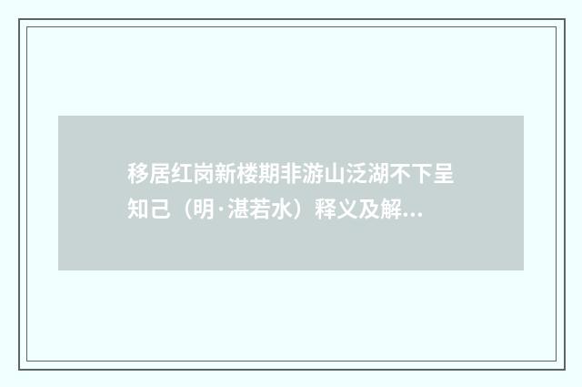 移居红岗新楼期非游山泛湖不下呈知己（明·湛若水）释义及解释