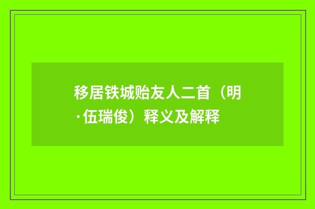 移居铁城贻友人二首（明·伍瑞俊）释义及解释