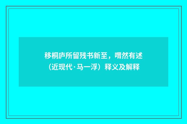 移桐庐所留残书新至，喟然有述（近现代·马一浮）释义及解释