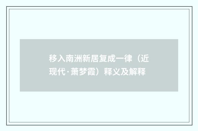 移入南洲新居复成一律（近现代·萧梦霞）释义及解释