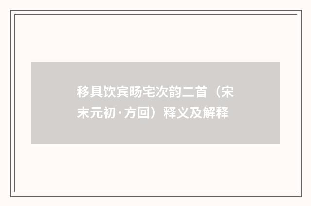 移具饮宾旸宅次韵二首（宋末元初·方回）释义及解释