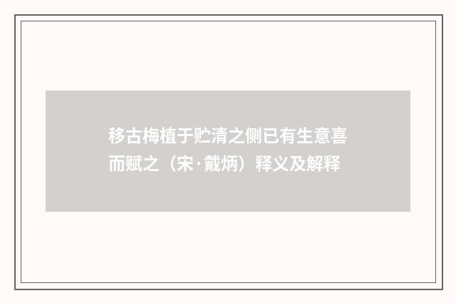 移古梅植于贮清之侧已有生意喜而赋之（宋·戴炳）释义及解释