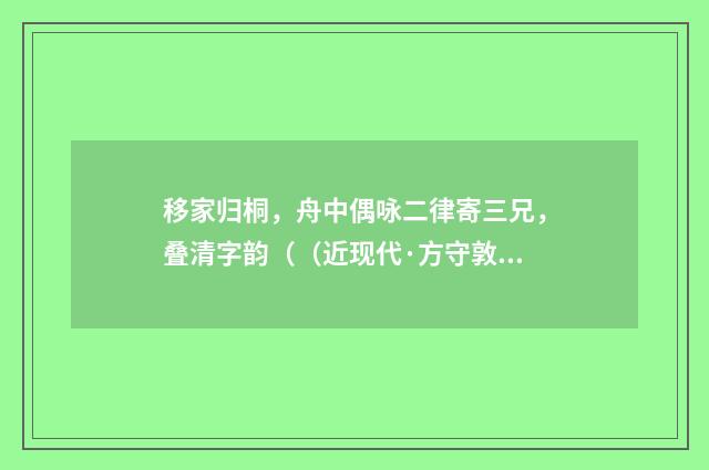 移家归桐，舟中偶咏二律寄三兄，叠清字韵（（近现代·方守敦）释义及解释