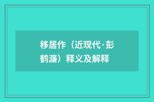 移居作（近现代·彭鹤濂）释义及解释