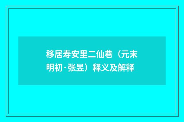 移居寿安里二仙巷（元末明初·张昱）释义及解释