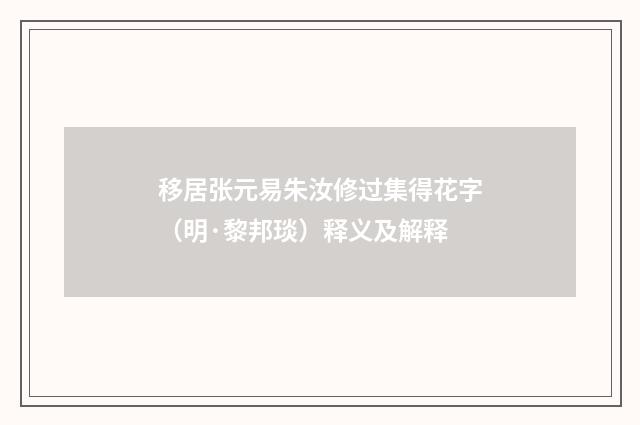 移居张元易朱汝修过集得花字（明·黎邦琰）释义及解释