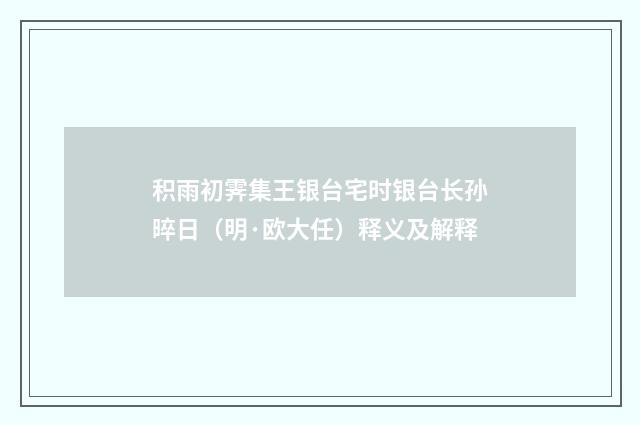 积雨初霁集王银台宅时银台长孙晬日（明·欧大任）释义及解释