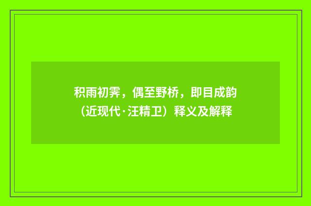 积雨初霁，偶至野桥，即目成韵（近现代·汪精卫）释义及解释