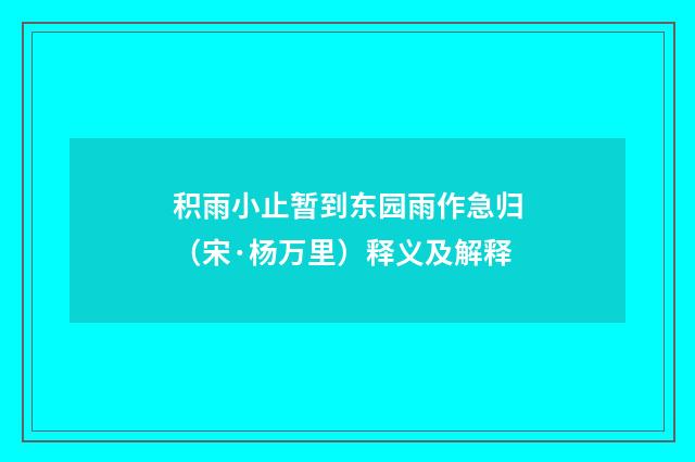 积雨小止暂到东园雨作急归（宋·杨万里）释义及解释