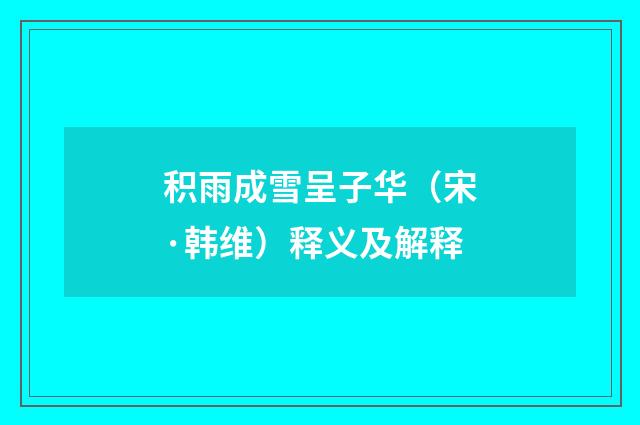 积雨成雪呈子华（宋·韩维）释义及解释