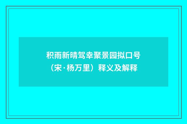 积雨新晴驾幸聚景园拟口号（宋·杨万里）释义及解释