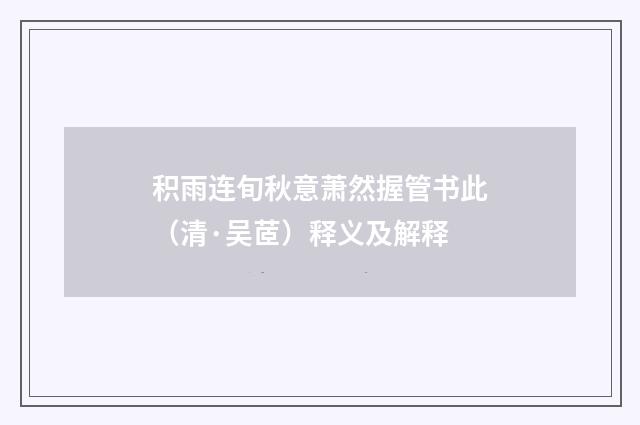 积雨连旬秋意萧然握管书此（清·吴茝）释义及解释