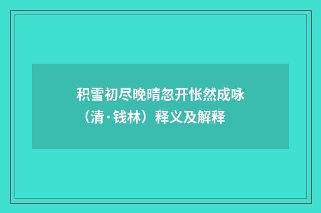 积雪初尽晚晴忽开怅然成咏（清·钱林）释义及解释