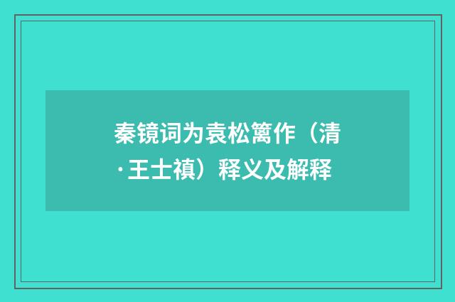 秦镜词为袁松篱作（清·王士禛）释义及解释