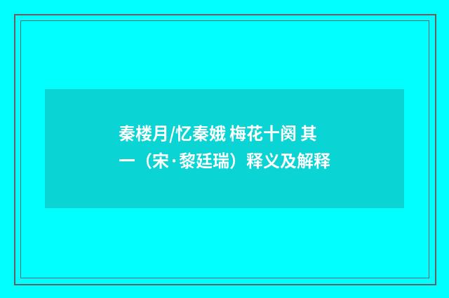 秦楼月/忆秦娥 梅花十阕 其一（宋·黎廷瑞）释义及解释