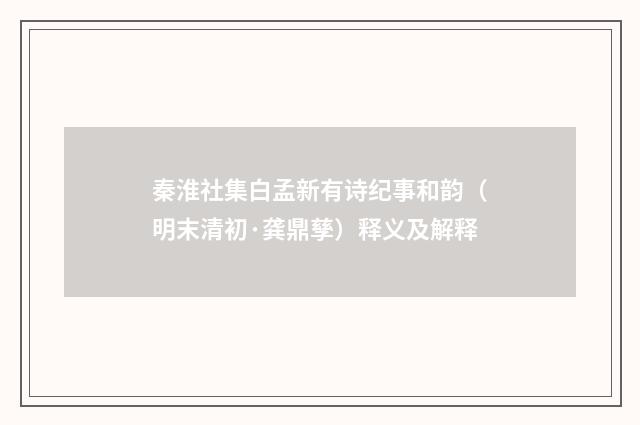 秦淮社集白孟新有诗纪事和韵（明末清初·龚鼎孳）释义及解释