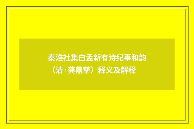 秦淮社集白孟新有诗纪事和韵（清·龚鼎孳）释义及解释