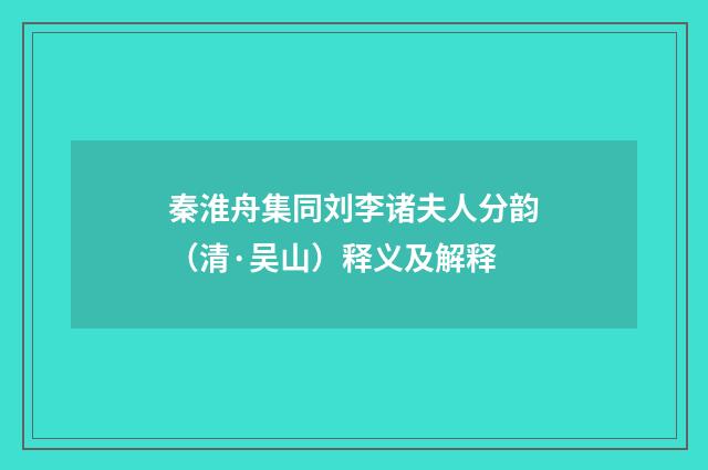 秦淮舟集同刘李诸夫人分韵（清·吴山）释义及解释