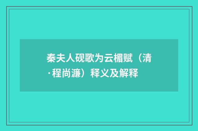 秦夫人砚歌为云楣赋（清·程尚濂）释义及解释
