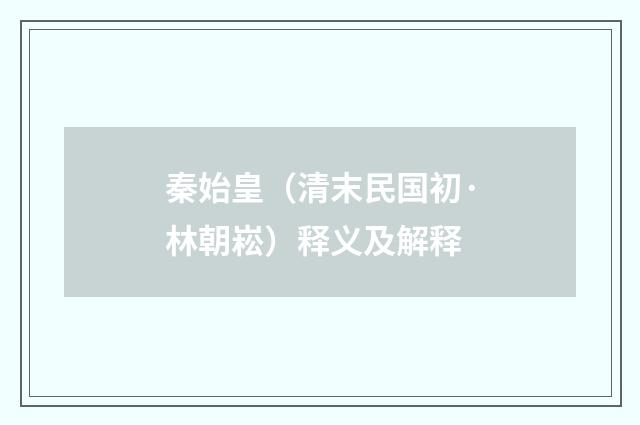 秦始皇（清末民国初·林朝崧）释义及解释