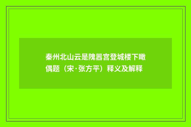 秦州北山云是隗嚣宫登城楼下瞰偶题（宋·张方平）释义及解释