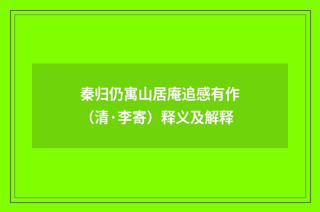 秦归仍寓山居庵追感有作（清·李寄）释义及解释