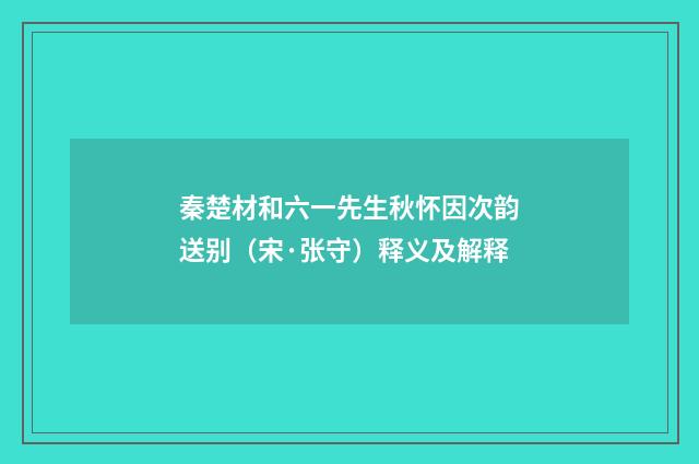 秦楚材和六一先生秋怀因次韵送别（宋·张守）释义及解释