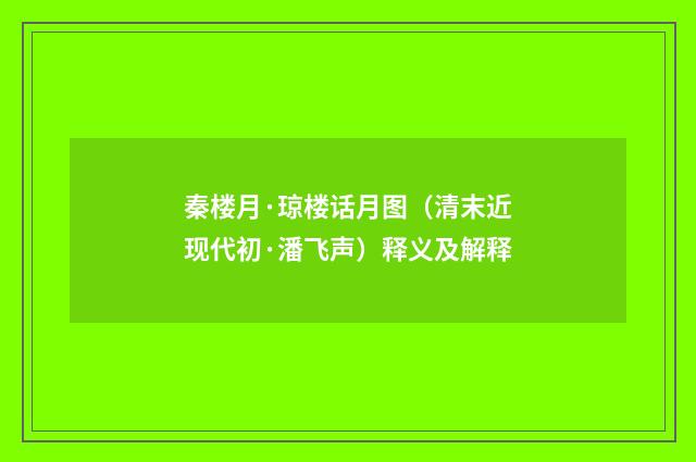 秦楼月·琼楼话月图（清末近现代初·潘飞声）释义及解释