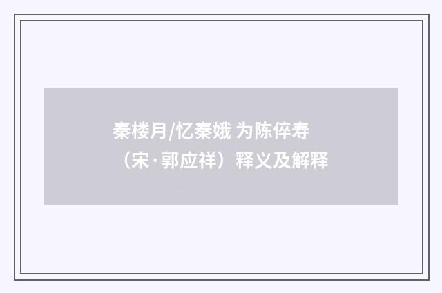 秦楼月/忆秦娥 为陈倅寿（宋·郭应祥）释义及解释