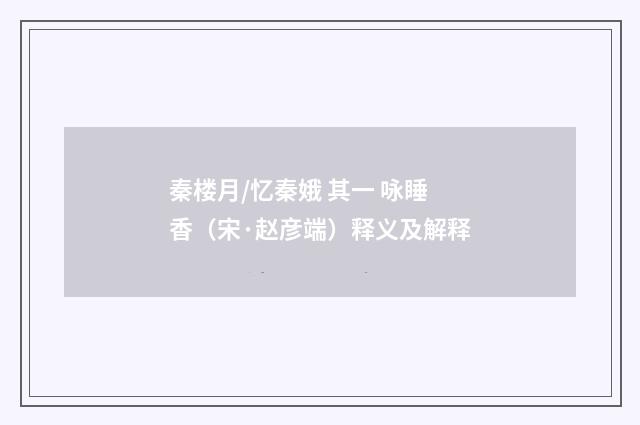 秦楼月/忆秦娥 其一 咏睡香（宋·赵彦端）释义及解释