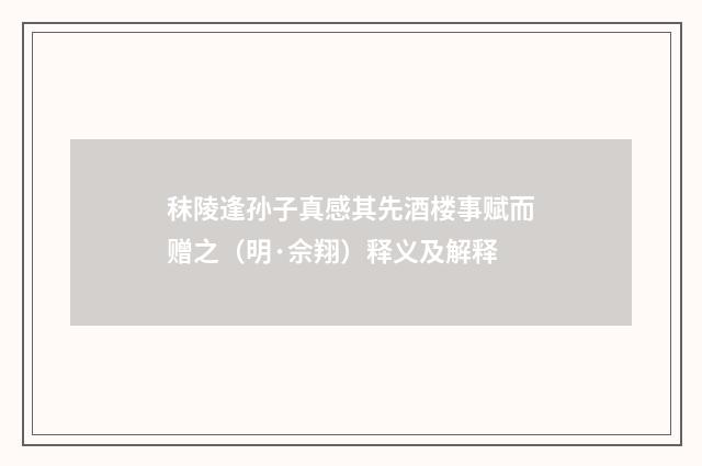 秣陵逢孙子真感其先酒楼事赋而赠之（明·佘翔）释义及解释