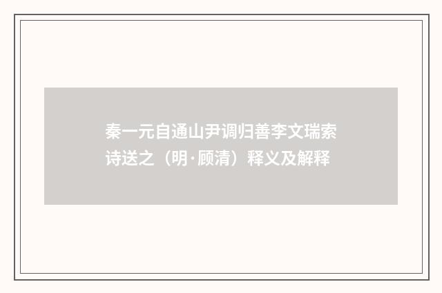 秦一元自通山尹调归善李文瑞索诗送之（明·顾清）释义及解释