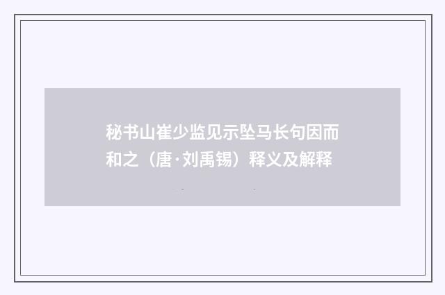 秘书山崔少监见示坠马长句因而和之（唐·刘禹锡）释义及解释