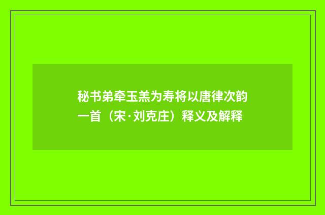 秘书弟牵玉羔为寿将以唐律次韵一首（宋·刘克庄）释义及解释