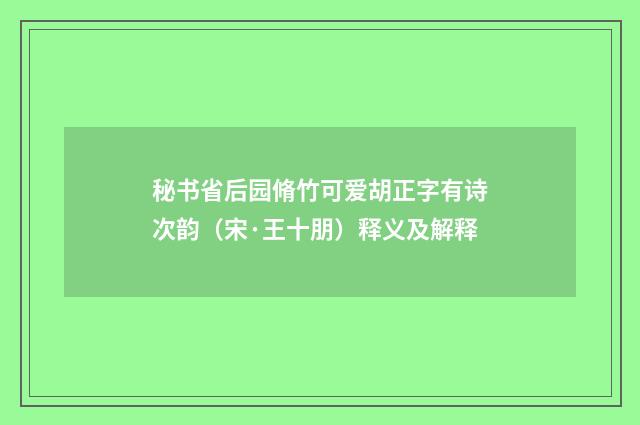 秘书省后园脩竹可爱胡正字有诗次韵（宋·王十朋）释义及解释