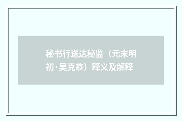 秘书行送达秘监（元末明初·吴克恭）释义及解释
