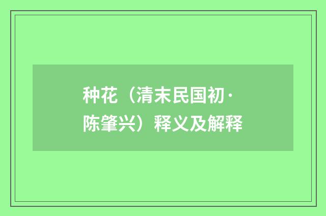 种花（清末民国初·陈肇兴）释义及解释