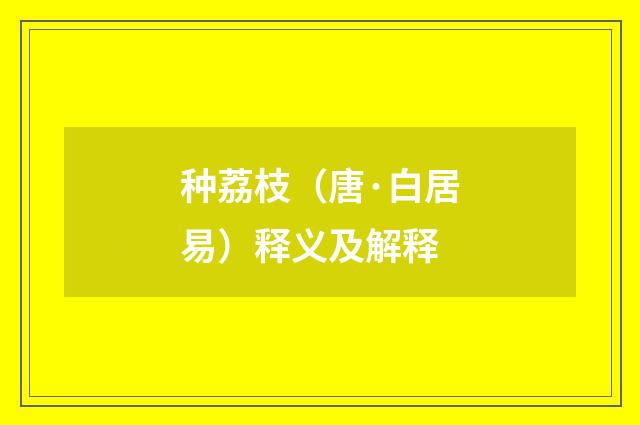 种荔枝（唐·白居易）释义及解释
