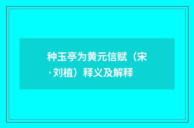 种玉亭为黄元信赋（宋·刘植）释义及解释