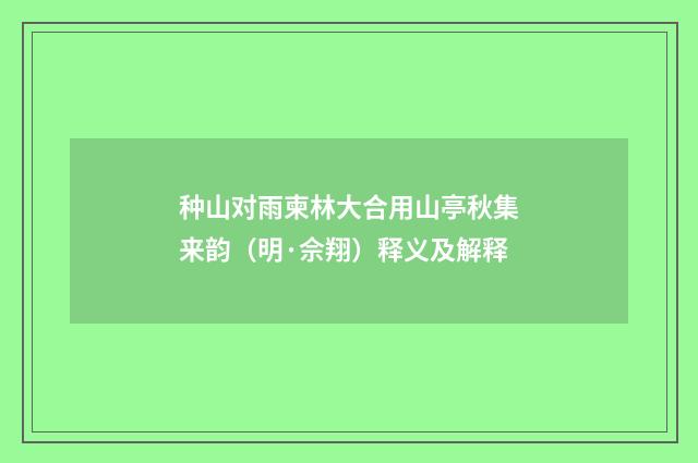 种山对雨柬林大合用山亭秋集来韵（明·佘翔）释义及解释