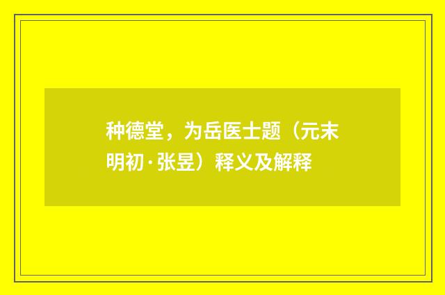 种德堂，为岳医士题（元末明初·张昱）释义及解释
