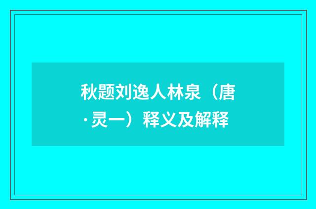 秋题刘逸人林泉（唐·灵一）释义及解释