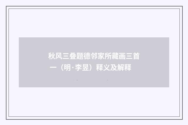 秋风三叠题德邻家所藏画三首 一（明·李昱）释义及解释