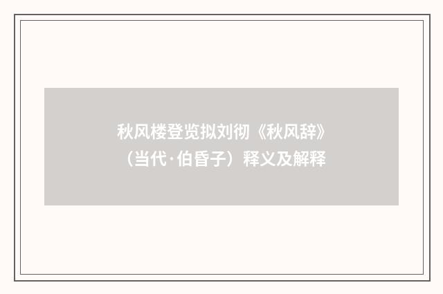 秋风楼登览拟刘彻《秋风辞》（当代·伯昏子）释义及解释