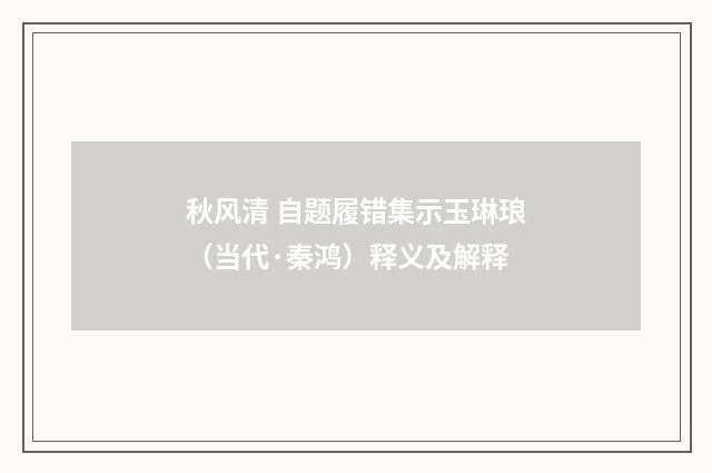 秋风清 自题履错集示玉琳琅（当代·秦鸿）释义及解释