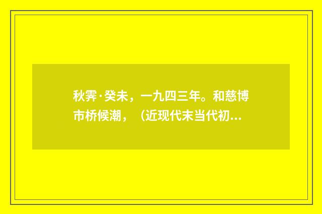 秋霁·癸未，一九四三年。和慈博市桥候潮，（近现代末当代初·黄咏雩）释义及解释