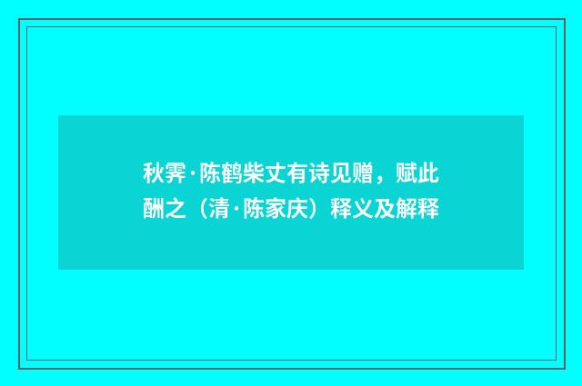 秋霁·陈鹤柴丈有诗见赠，赋此酬之（清·陈家庆）释义及解释