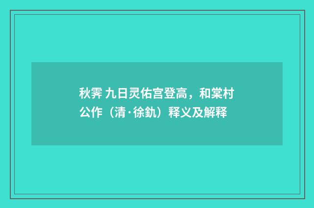 秋霁 九日灵佑宫登高，和棠村公作（清·徐釚）释义及解释