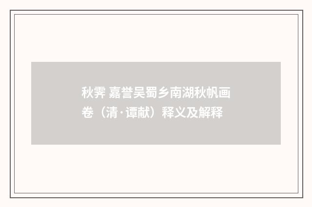 秋霁 嘉誉吴蜀乡南湖秋帆画卷（清·谭献）释义及解释
