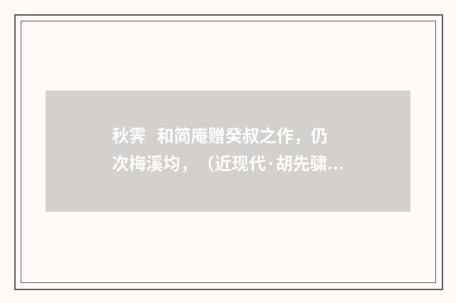 秋霁 和简庵赠癸叔之作，仍次梅溪均，（近现代·胡先骕）释义及解释